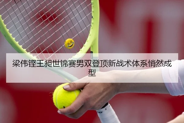 梁伟铿王昶世锦赛男双登顶新战术体系悄然成型